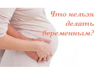 Что можно и что нельзя делать во время беременности? Рекомендации будущим мамам